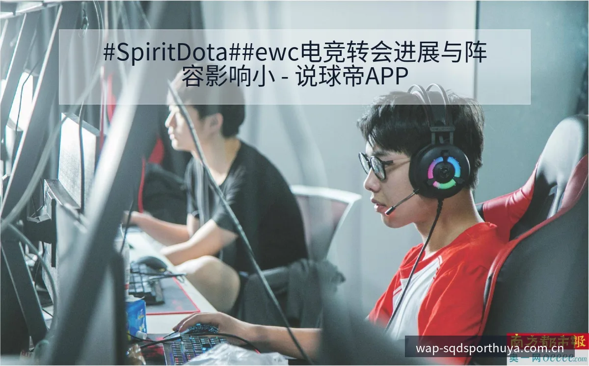 #SpiritDota##ewc电竞转会进展与阵容影响小 - 说球帝APP