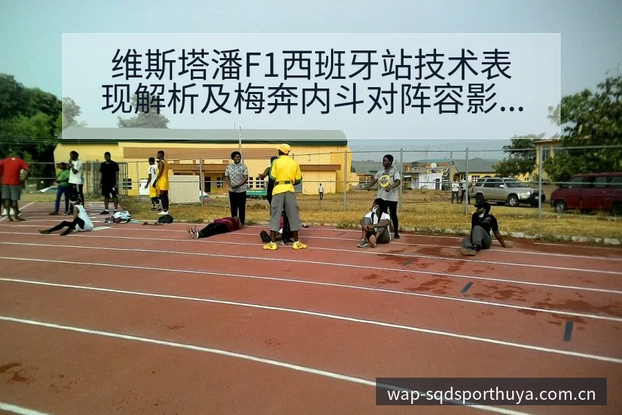 维斯塔潘F1西班牙站技术表现解析及梅奔内斗对阵容影响 - 说球帝APP