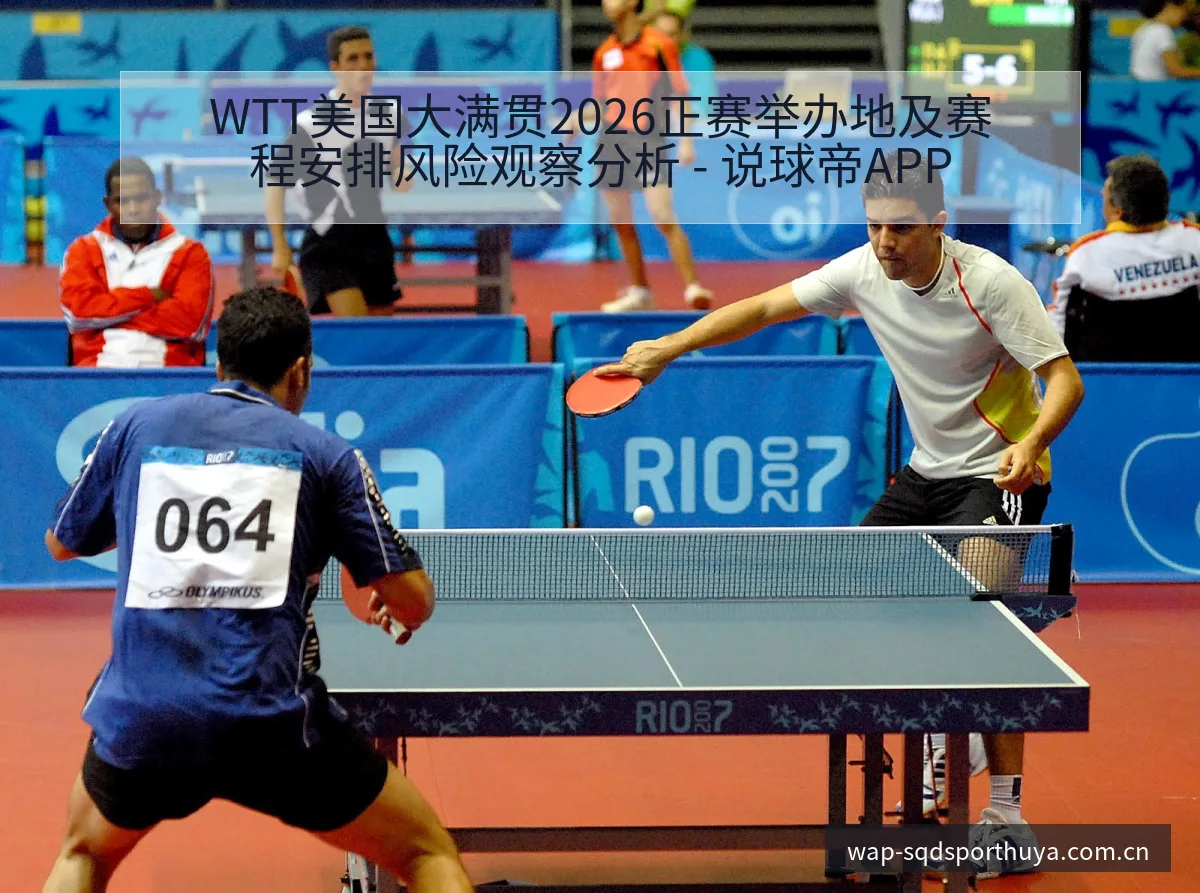 WTT美国大满贯2026正赛举办地及赛程安排风险观察分析 - 说球帝APP